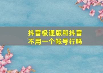 抖音极速版和抖音不用一个帐号行吗