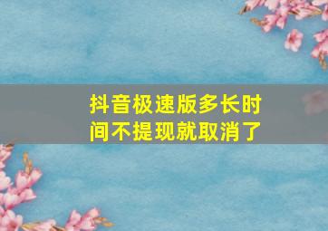 抖音极速版多长时间不提现就取消了