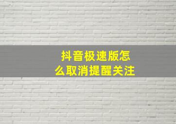 抖音极速版怎么取消提醒关注