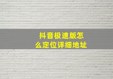 抖音极速版怎么定位详细地址