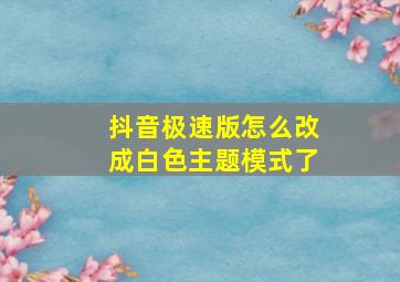 抖音极速版怎么改成白色主题模式了