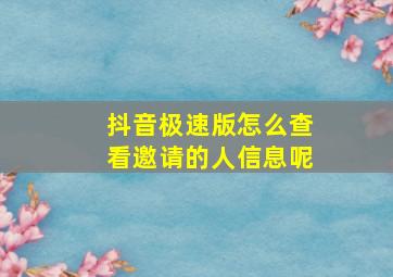 抖音极速版怎么查看邀请的人信息呢