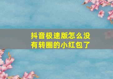 抖音极速版怎么没有转圈的小红包了