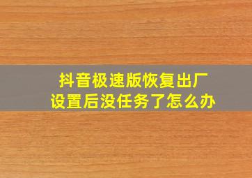 抖音极速版恢复出厂设置后没任务了怎么办