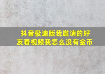 抖音极速版我邀请的好友看视频我怎么没有金币