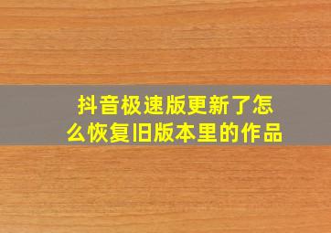 抖音极速版更新了怎么恢复旧版本里的作品