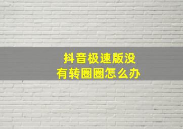 抖音极速版没有转圈圈怎么办