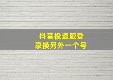 抖音极速版登录换另外一个号