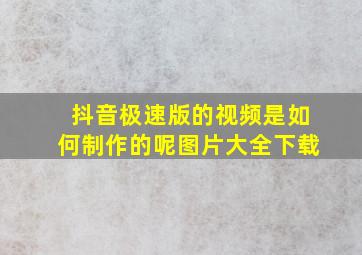 抖音极速版的视频是如何制作的呢图片大全下载