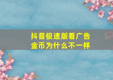 抖音极速版看广告金币为什么不一样