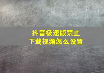 抖音极速版禁止下载视频怎么设置