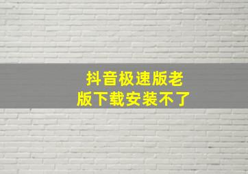 抖音极速版老版下载安装不了