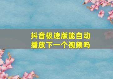 抖音极速版能自动播放下一个视频吗