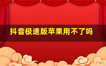 抖音极速版苹果用不了吗