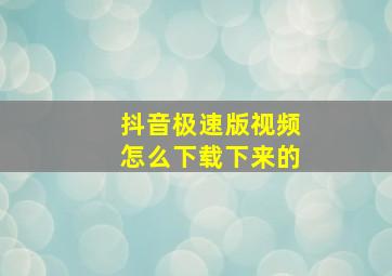 抖音极速版视频怎么下载下来的