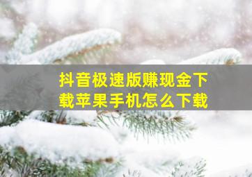 抖音极速版赚现金下载苹果手机怎么下载