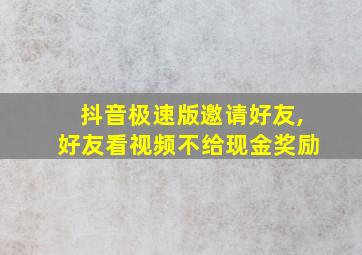 抖音极速版邀请好友,好友看视频不给现金奖励