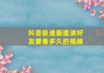 抖音极速版邀请好友要看多久的视频