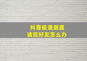 抖音极速版邀请完好友怎么办