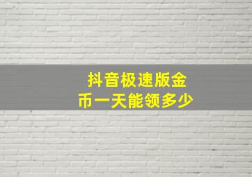 抖音极速版金币一天能领多少