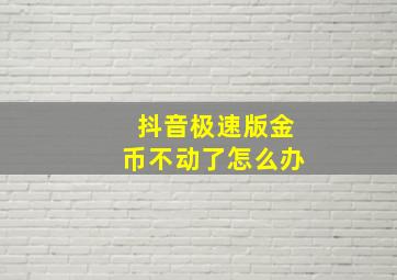 抖音极速版金币不动了怎么办