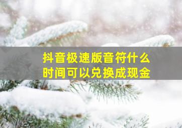 抖音极速版音符什么时间可以兑换成现金