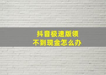 抖音极速版领不到现金怎么办