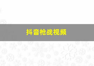 抖音枪战视频