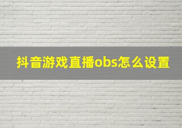 抖音游戏直播obs怎么设置