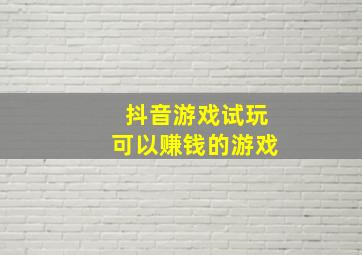 抖音游戏试玩可以赚钱的游戏