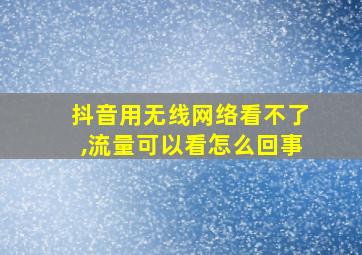 抖音用无线网络看不了,流量可以看怎么回事