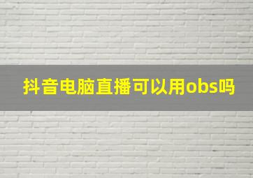 抖音电脑直播可以用obs吗