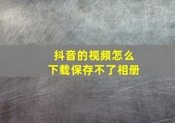 抖音的视频怎么下载保存不了相册