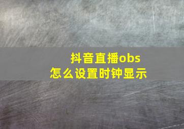 抖音直播obs怎么设置时钟显示