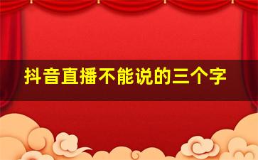 抖音直播不能说的三个字