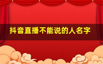 抖音直播不能说的人名字