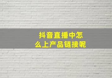 抖音直播中怎么上产品链接呢