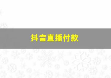 抖音直播付款