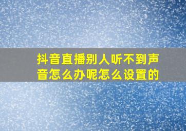 抖音直播别人听不到声音怎么办呢怎么设置的