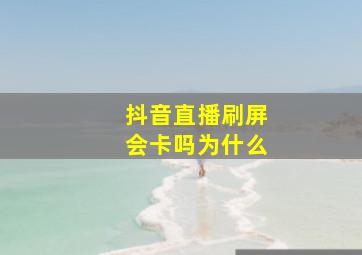 抖音直播刷屏会卡吗为什么