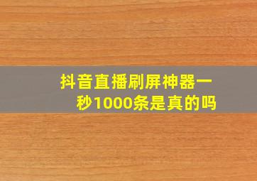 抖音直播刷屏神器一秒1000条是真的吗