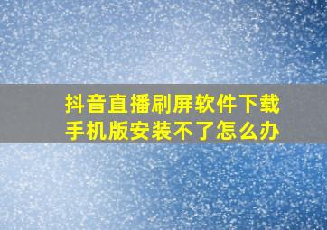 抖音直播刷屏软件下载手机版安装不了怎么办