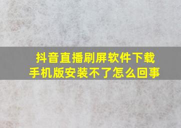 抖音直播刷屏软件下载手机版安装不了怎么回事