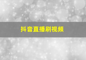 抖音直播刷视频