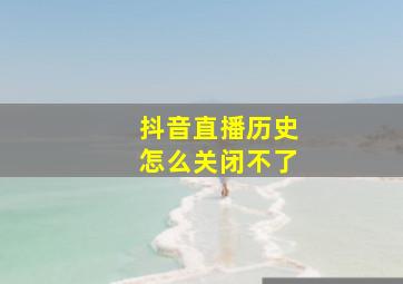 抖音直播历史怎么关闭不了