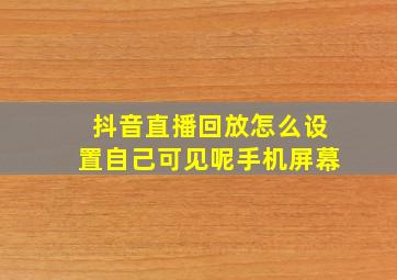 抖音直播回放怎么设置自己可见呢手机屏幕