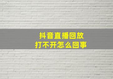 抖音直播回放打不开怎么回事