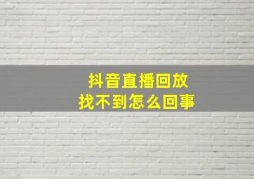 抖音直播回放找不到怎么回事