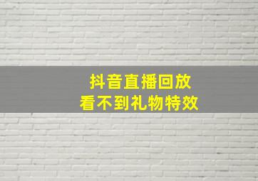 抖音直播回放看不到礼物特效