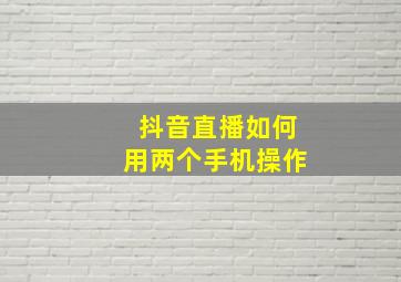 抖音直播如何用两个手机操作